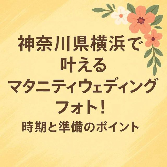 「神奈川県横浜で叶えるマタニティウェディングフォト！時期と準備のポイント」