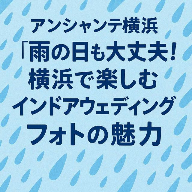 アンシャンテ横浜 「雨の日も大丈夫！横浜で楽しむインドアウェディングフォトの魅力」