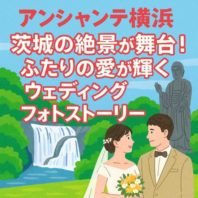 アンシャンテ横浜  「茨城の絶景が舞台！ふたりの愛が輝くウェディングフォトストーリー」