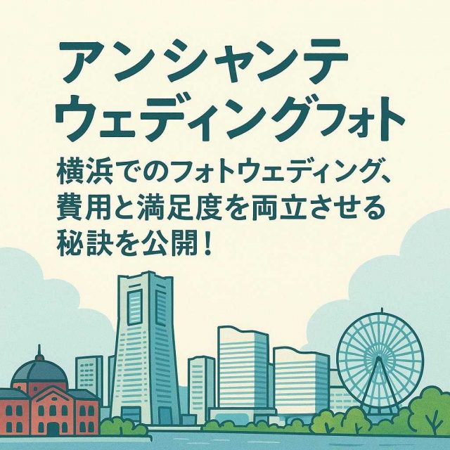 アンシャンテウェディングフォト「横浜でのフォトウェディング、費用と満足度を両立させる秘訣を公開！」