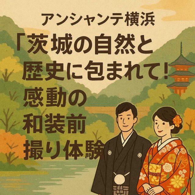アンシャンテ横浜 「茨城の自然と歴史に包まれて！感動の和装前撮り体験」