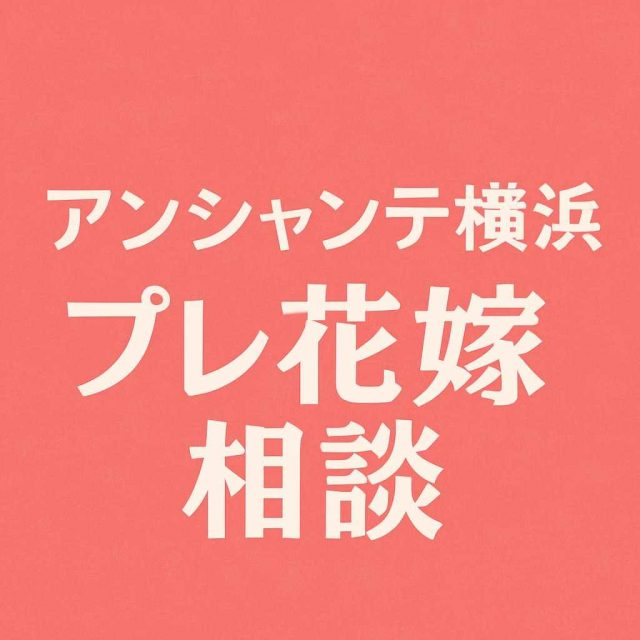 アンシャンテ横浜 プレ花嫁相談