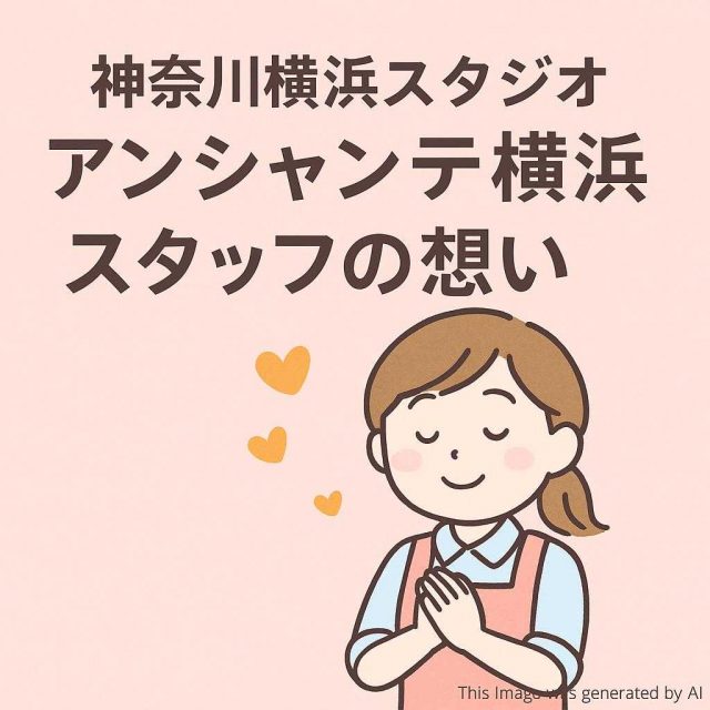 神奈川横浜スタジオ アンシャンテ横浜 スタッフの想い