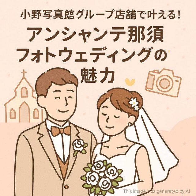 小野写真館グループ店舗で叶える！アンシャンテ那須フォトウェディングの魅力
